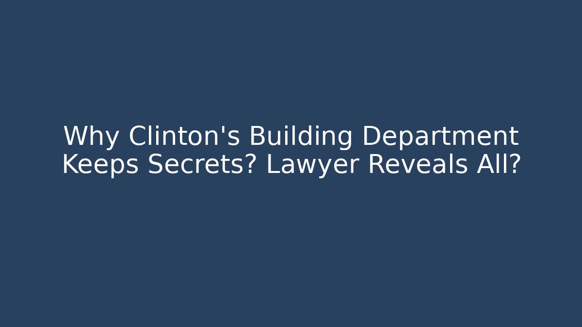 Why Clinton’s Building Department Keeps Secrets? Lawyer Reveals All?