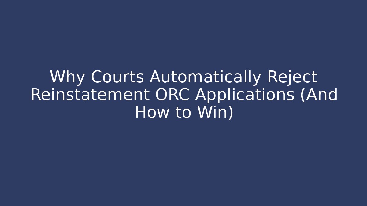 Why Courts Automatically Reject Reinstatement ORC Applications (And How to Win)