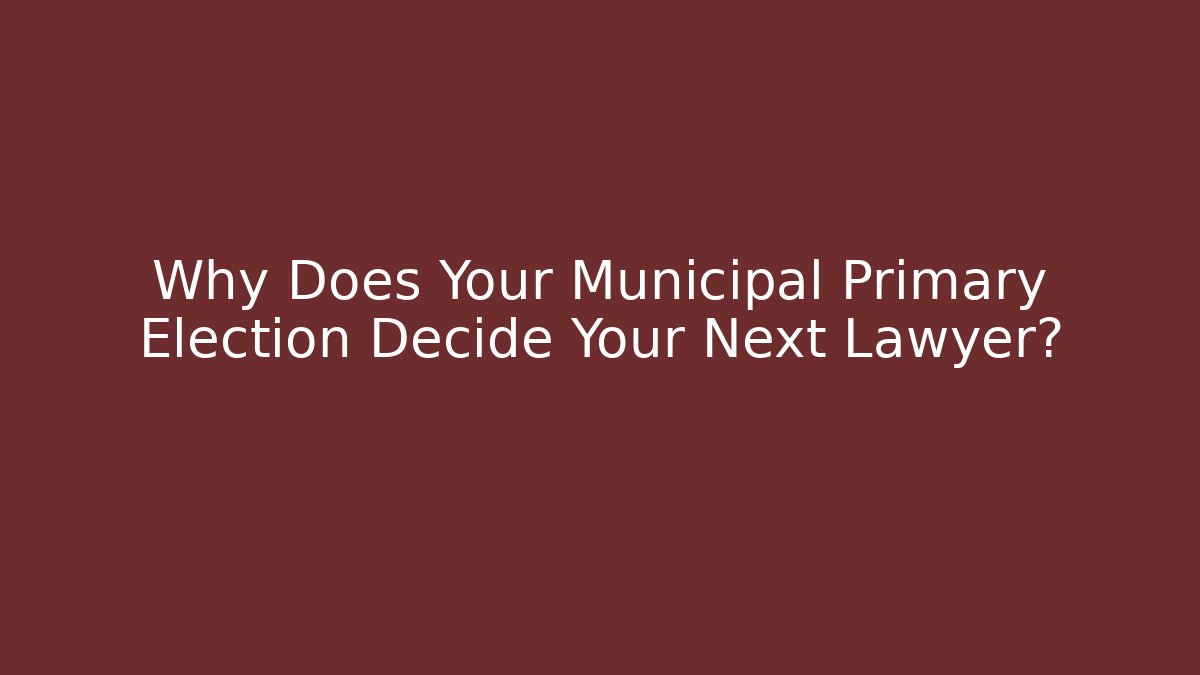 Why Does Your Municipal Primary Election Decide Your Next Lawyer?