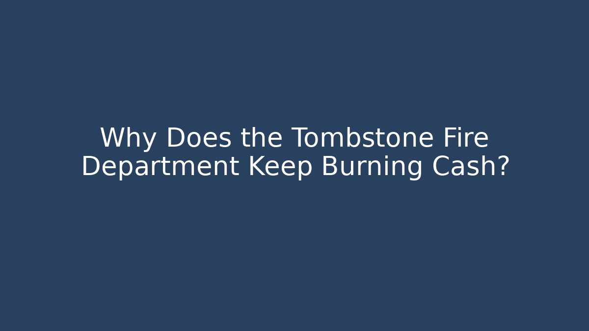 Why Does the Tombstone Fire Department Keep Burning Cash? - Magmic