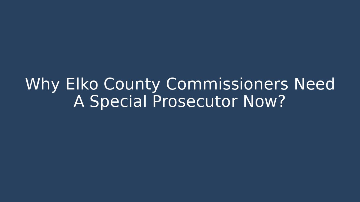 Why Elko County Commissioners Need A Special Prosecutor Now? - Magmic