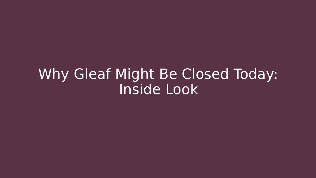 Why Gleaf Might Be Closed Today: Inside Look - Magmic