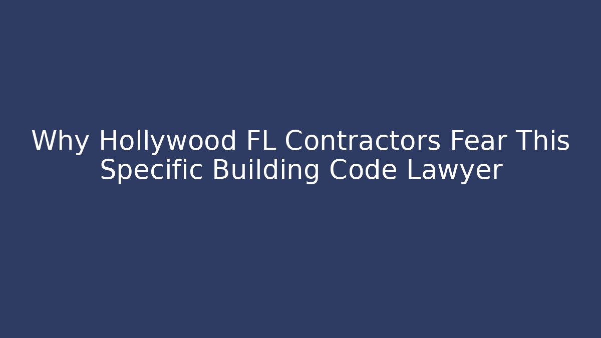 Why Hollywood FL Contractors Fear This Specific Building Code Lawyer