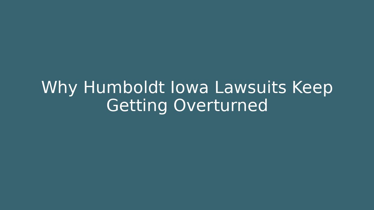 Why Humboldt Iowa Lawsuits Keep Getting Overturned - Magmic