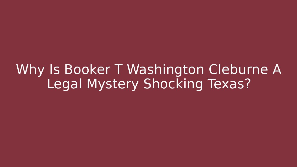 Why Is Booker T Washington Cleburne A Legal Mystery Shocking Texas?