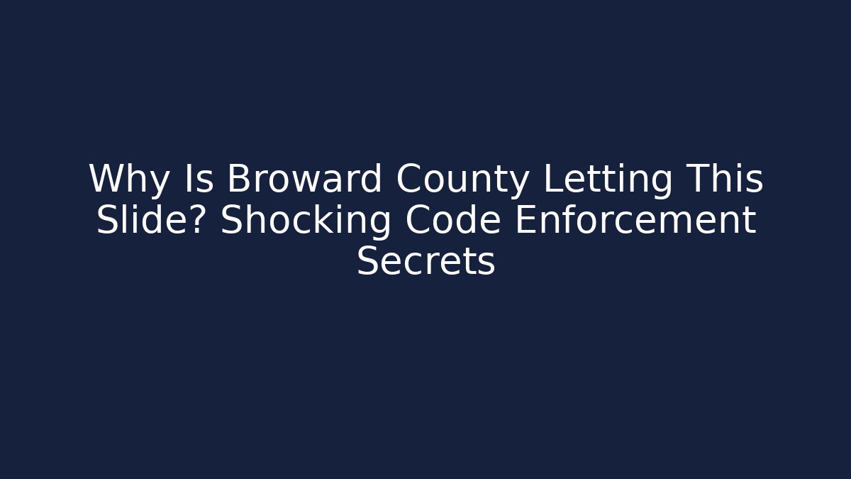 Why Is Broward County Letting This Slide? Shocking Code Enforcement Secrets