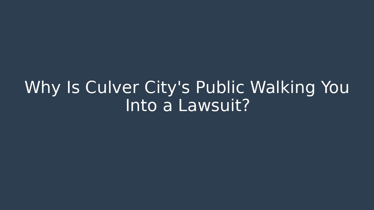 Why Is Culver City's Public Walking You Into a Lawsuit?