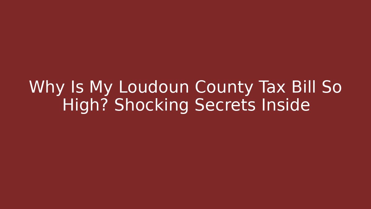 Why Is My Loudoun County Tax Bill So High? Shocking Secrets Inside
