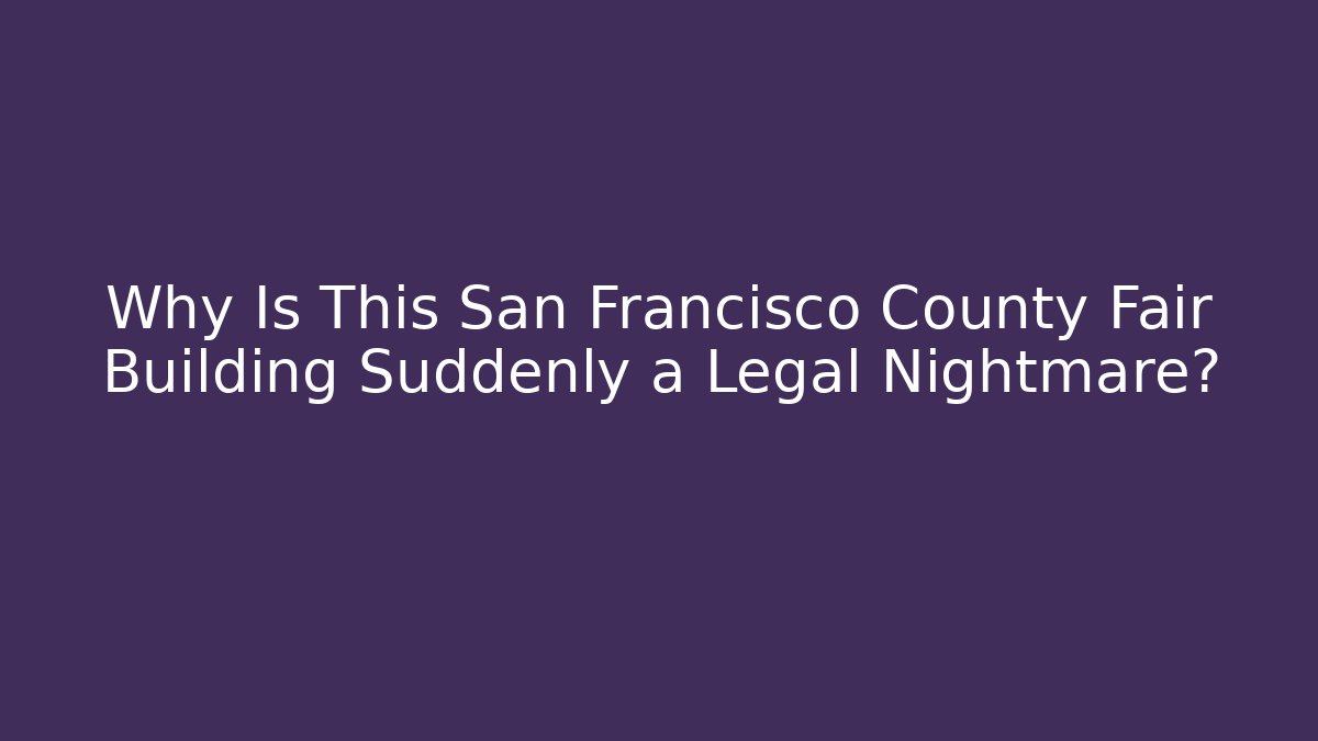 Why Is This San Francisco County Fair Building Suddenly a Legal Nightmare?