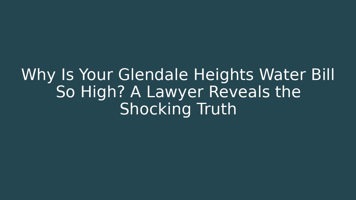 Why Is Your Glendale Heights Water Bill So High? A Lawyer Reveals the Shocking Truth