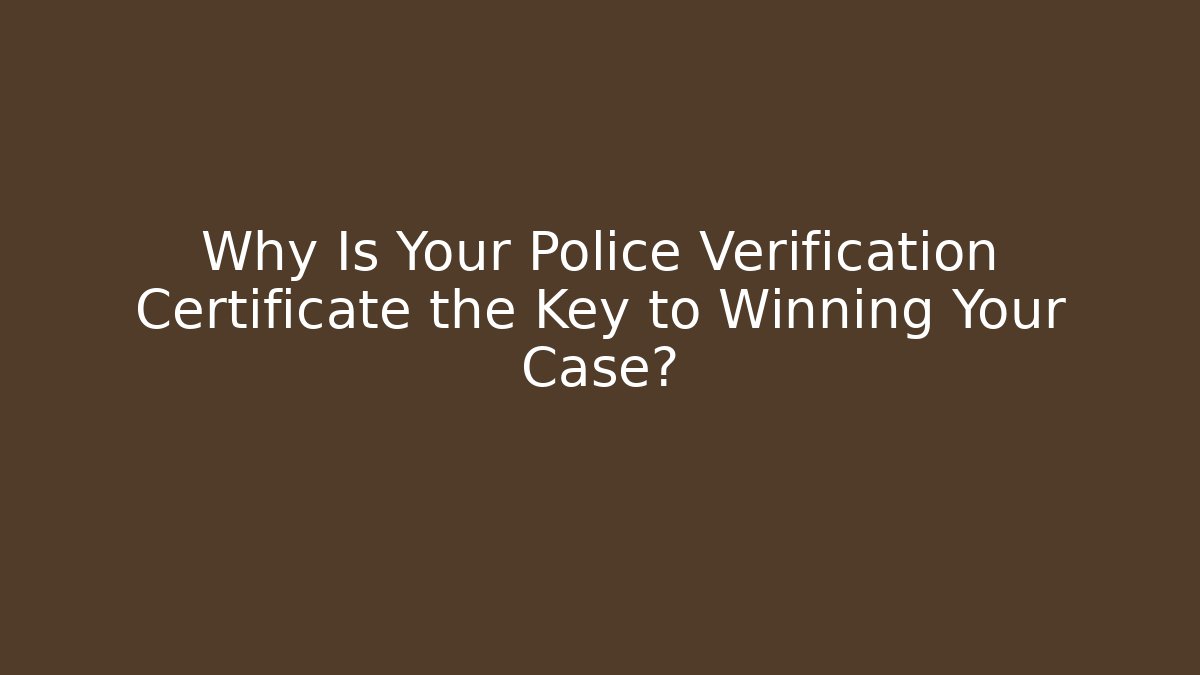 Why Is Your Police Verification Certificate the Key to Winning Your Case?