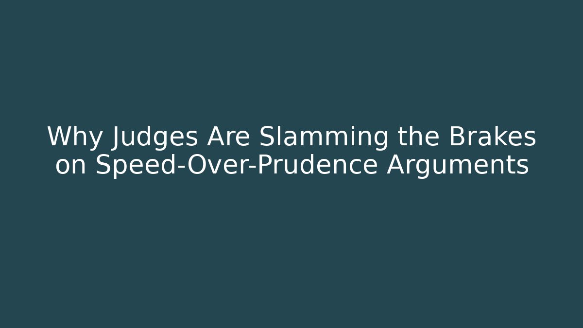 Why Judges Are Slamming the Brakes on Speed-Over-Prudence Arguments