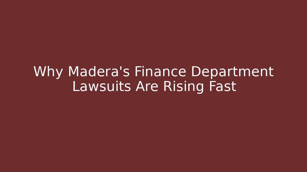 Why Madera’s Finance Department Lawsuits Are Rising Fast