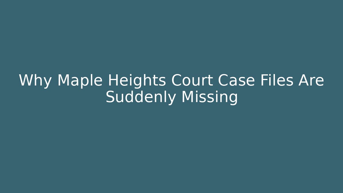 Why Maple Heights Court Case Files Are Suddenly Missing - Magmic