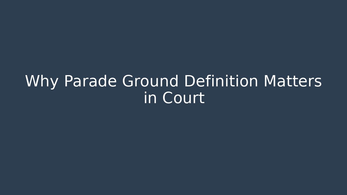 Why Parade Ground Definition Matters in Court