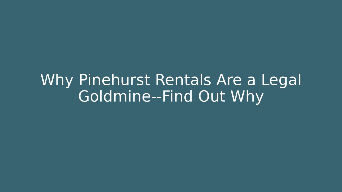 Why Pinehurst Rentals Are a Legal Goldmine—Find Out Why