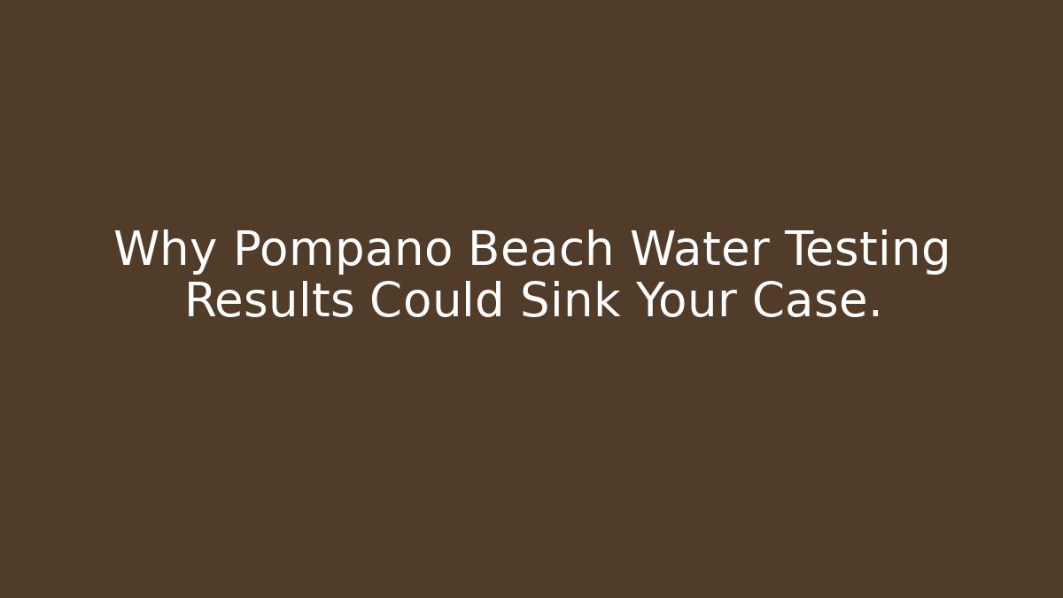 Why Pompano Beach Water Testing Results Could Sink Your Case.