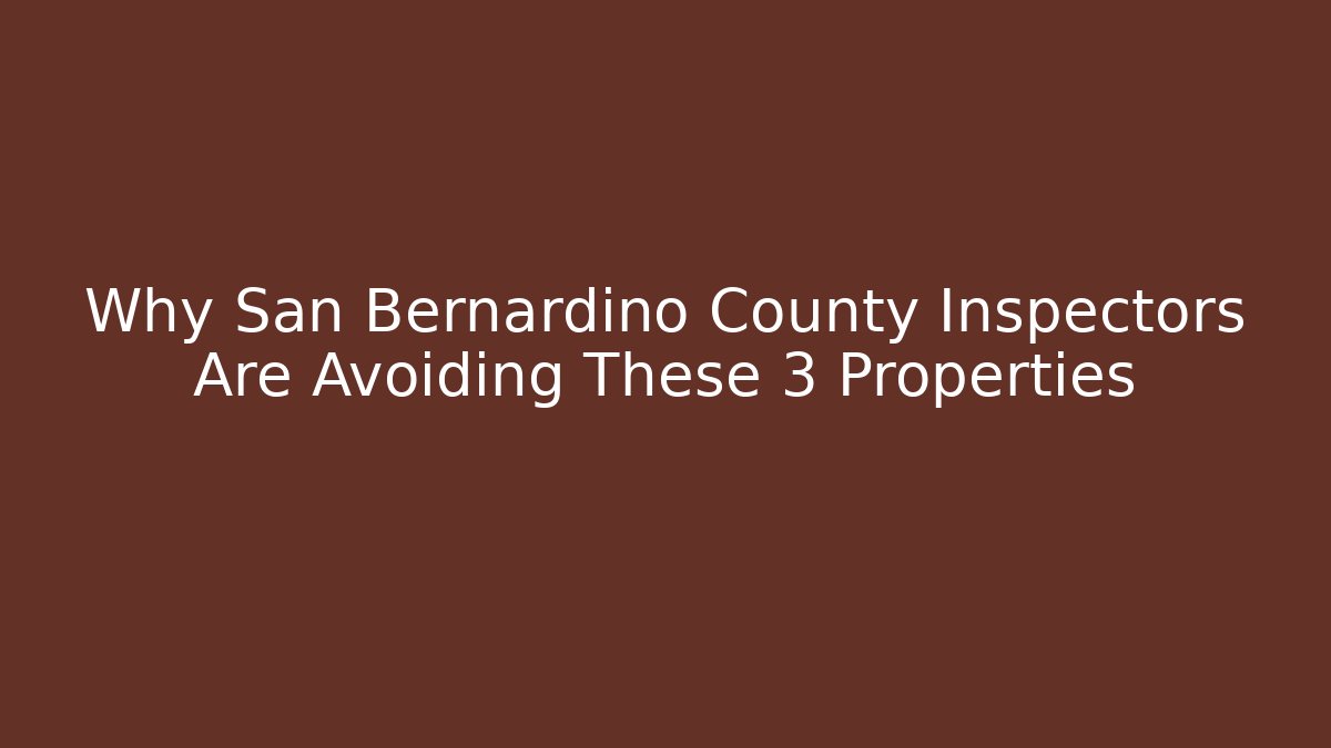 Why San Bernardino County Inspectors Are Avoiding These 3 Properties