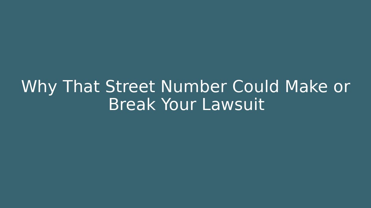 Why That Street Number Could Make or Break Your Lawsuit
