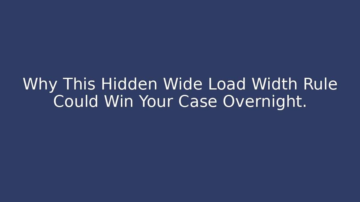 Why This Hidden Wide Load Width Rule Could Win Your Case Overnight.