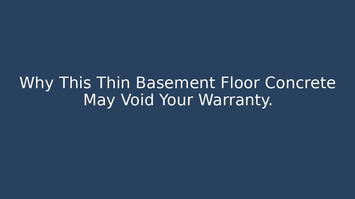 Why This Thin Basement Floor Concrete May Void Your Warranty.