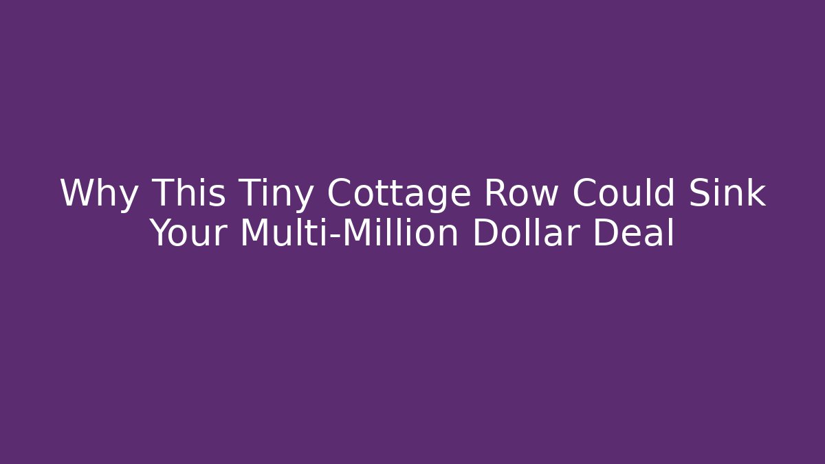 Why This Tiny Cottage Row Could Sink Your Multi-Million Dollar Deal - Magmic