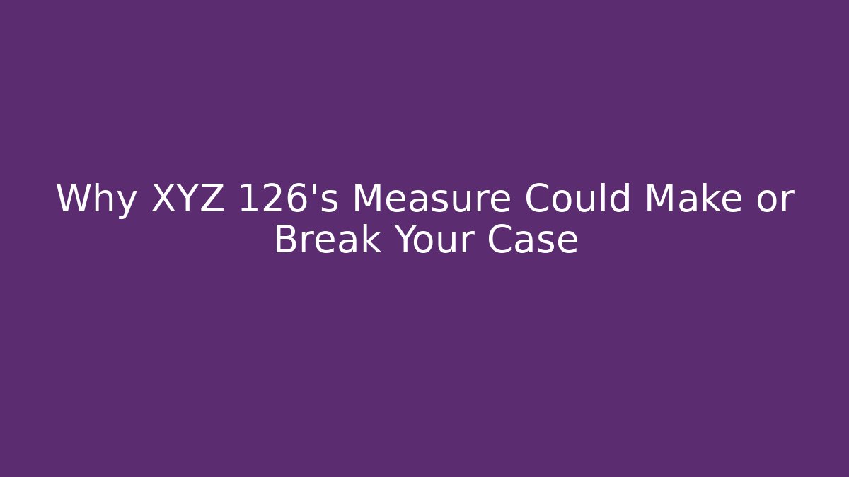 Why XYZ 126's Measure Could Make or Break Your Case