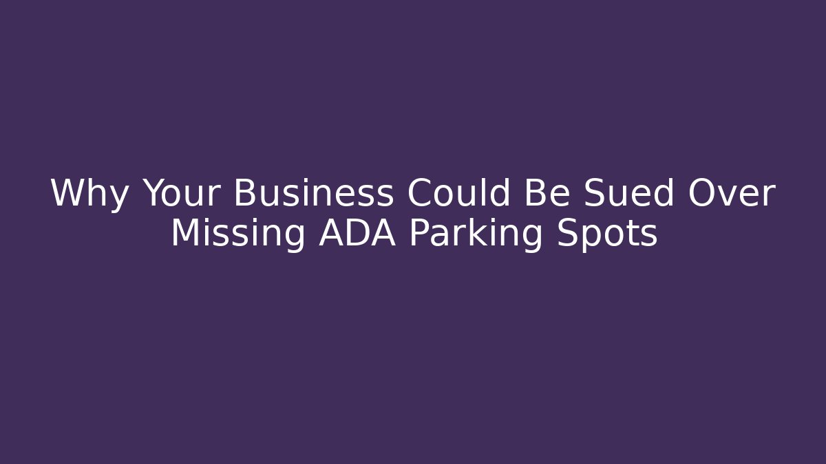 Why Your Business Could Be Sued Over Missing ADA Parking Spots - Magmic