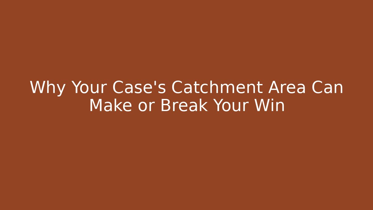 Why Your Case's Catchment Area Can Make or Break Your Win