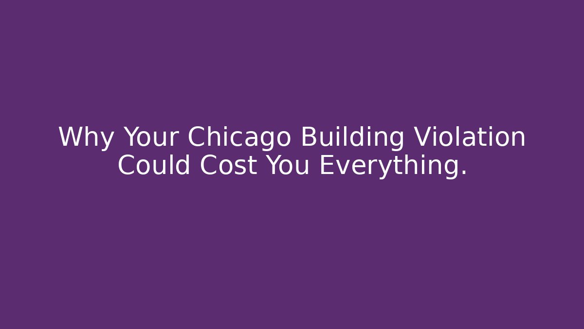 Why Your Chicago Building Violation Could Cost You Everything.