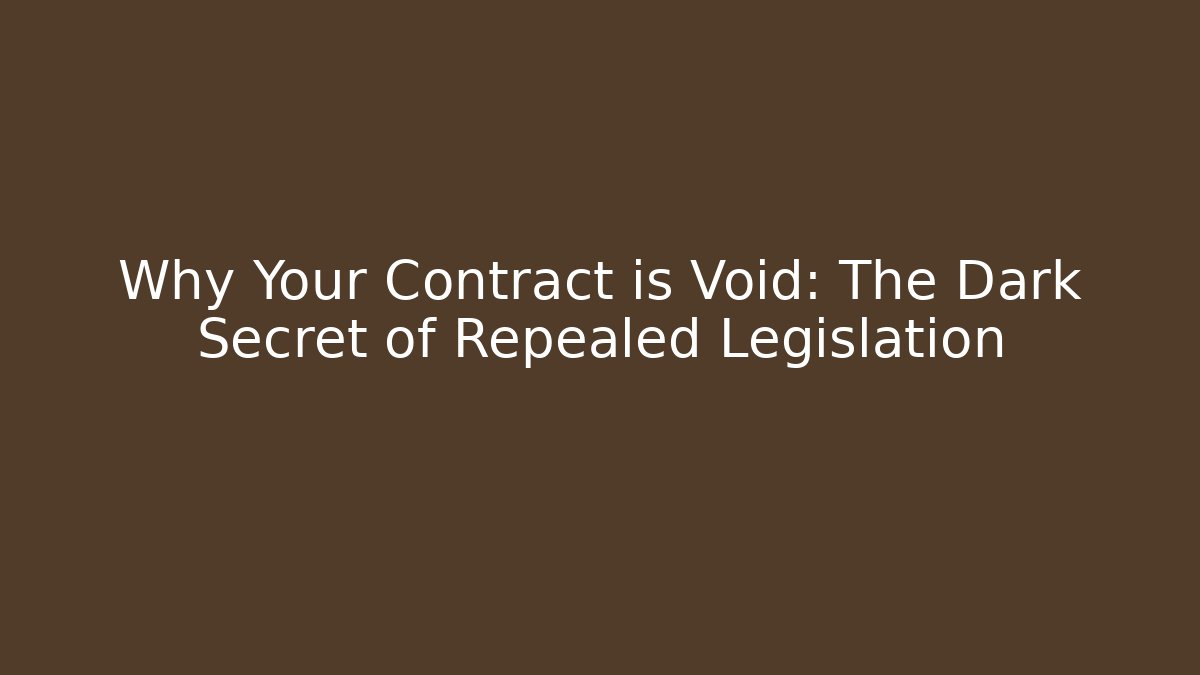 Why Your Contract is Void: The Dark Secret of Repealed Legislation