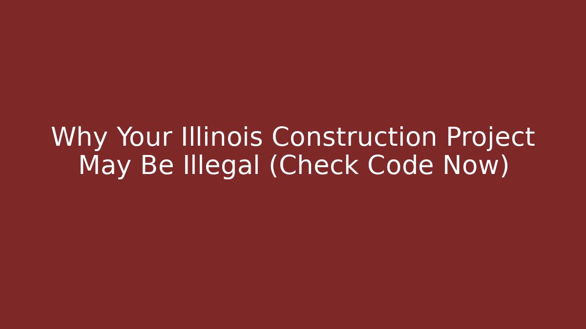 Why Your Illinois Construction Project May Be Illegal (Check Code Now)