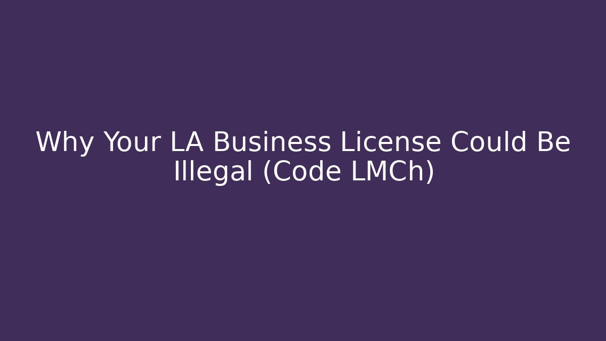 Why Your LA Business License Could Be Illegal (Code LMCh) - Magmic