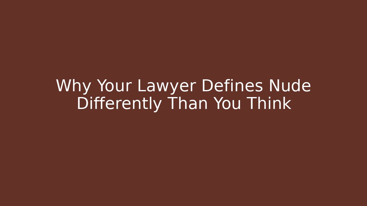 Why Your Lawyer Defines Nude Differently Than You Think
