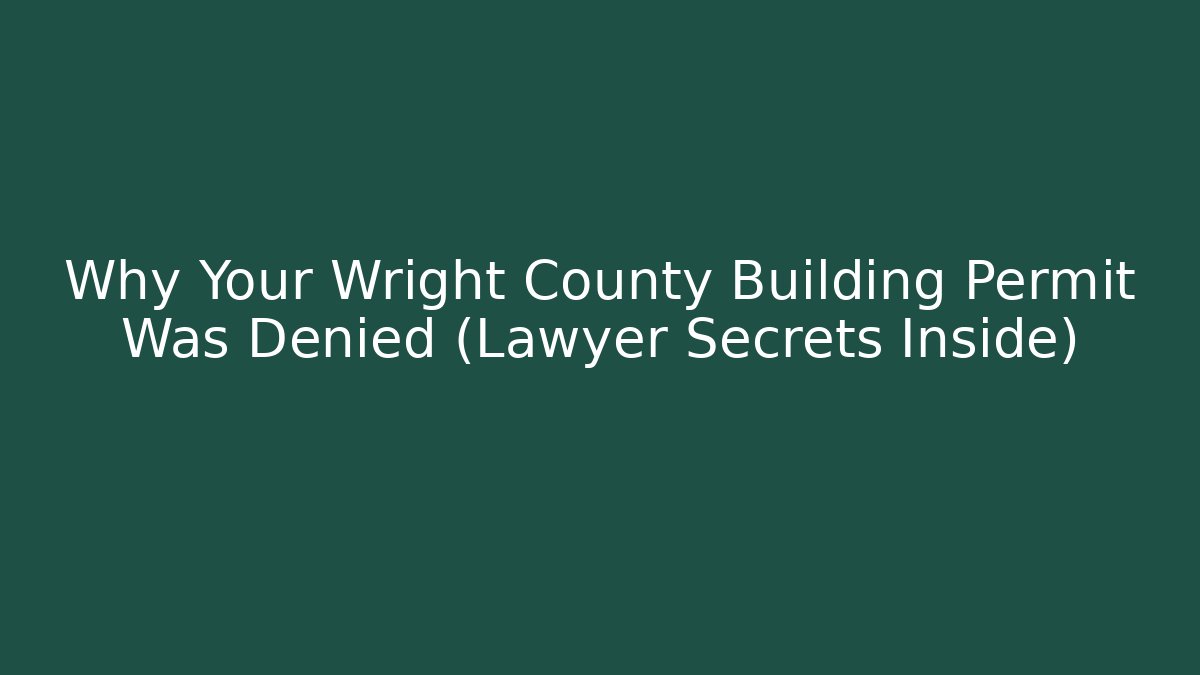 Why Your Wright County Building Permit Was Denied (Lawyer Secrets Inside) - Magmic
