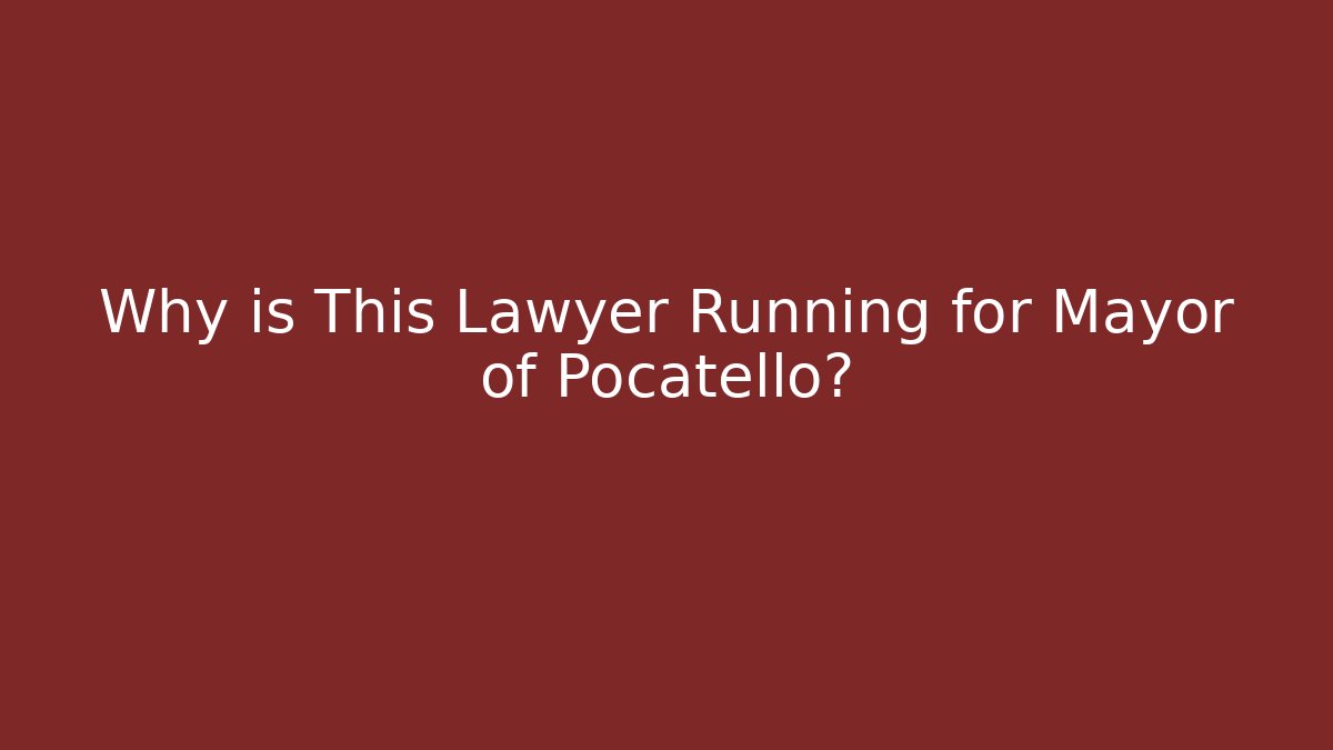 Why is This Lawyer Running for Mayor of Pocatello?