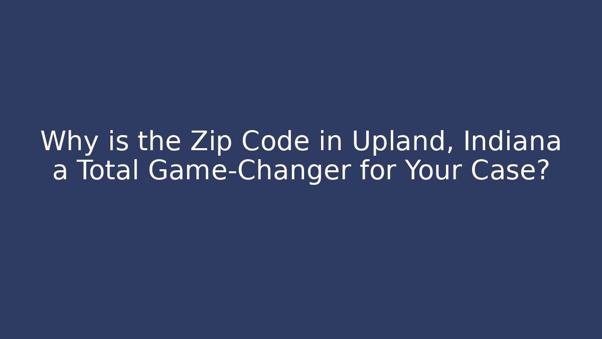 Why is the Zip Code in Upland, Indiana a Total Game-Changer for Your Case? - Magmic