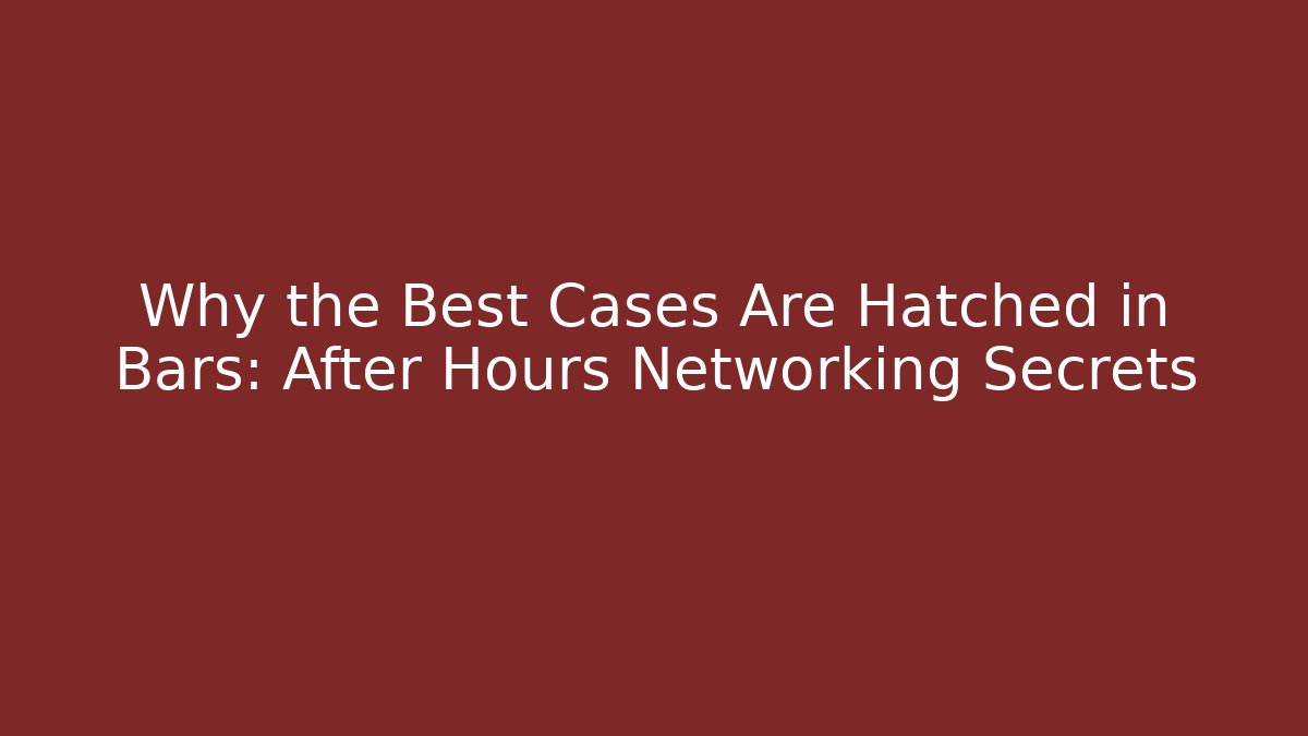 Why the Best Cases Are Hatched in Bars: After Hours Networking Secrets