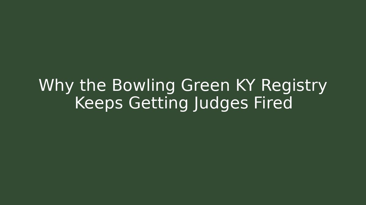 Why the Bowling Green KY Registry Keeps Getting Judges Fired