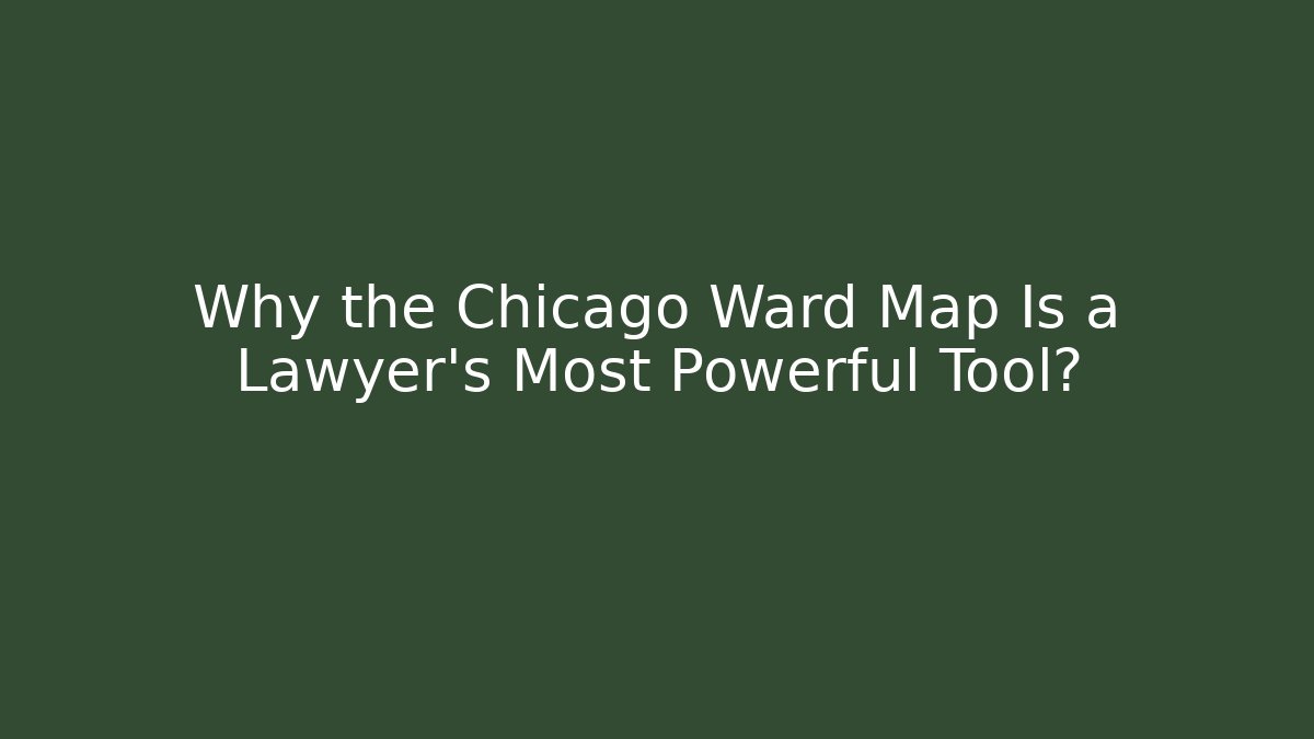 Why the Chicago Ward Map Is a Lawyer's Most Powerful Tool?