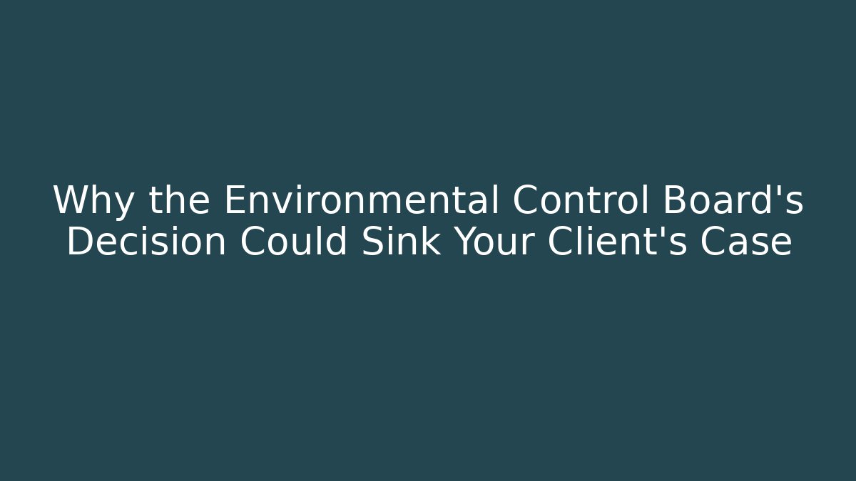 Why the Environmental Control Board’s Decision Could Sink Your Client’s Case