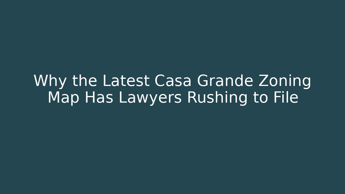 Why the Latest Casa Grande Zoning Map Has Lawyers Rushing to File