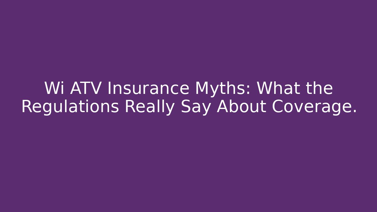 Wi ATV Insurance Myths: What the Regulations Really Say About Coverage.