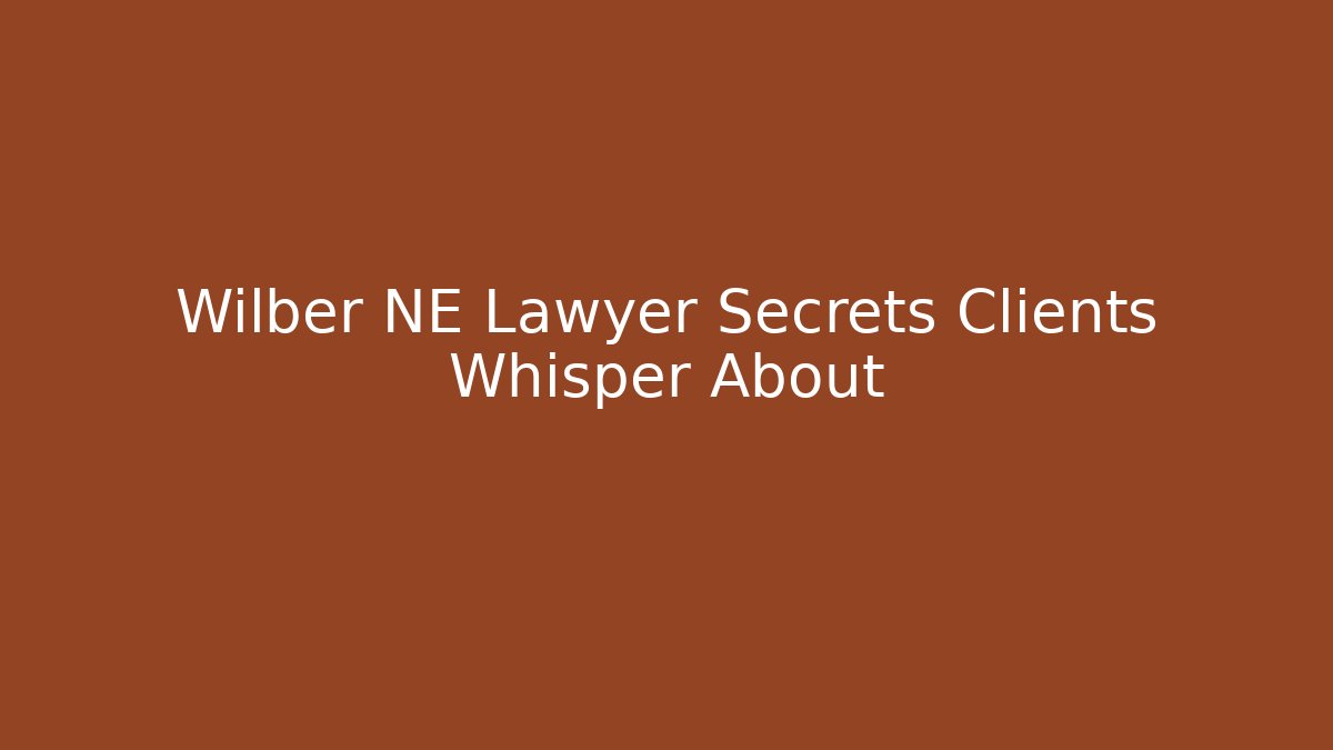 Wilber NE Lawyer Secrets Clients Whisper About