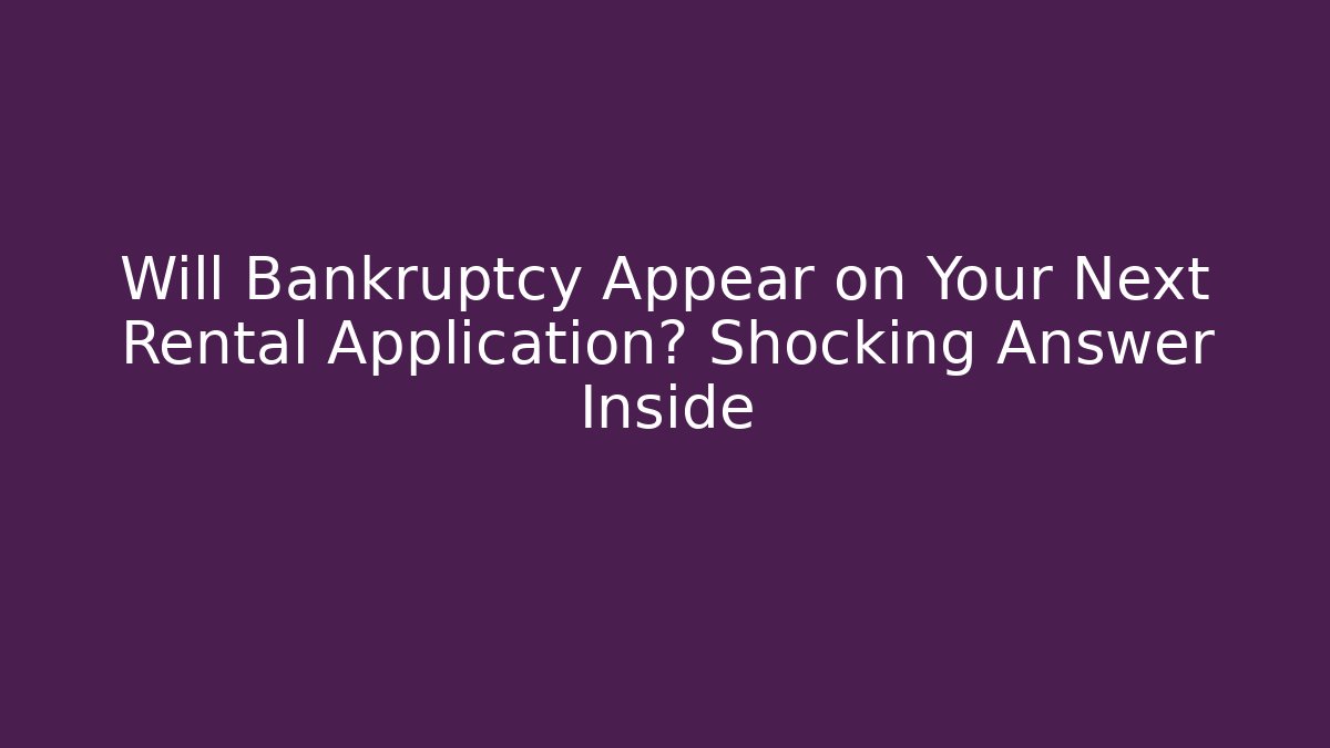 Will Bankruptcy Appear on Your Next Rental Application? Shocking Answer Inside - Magmic