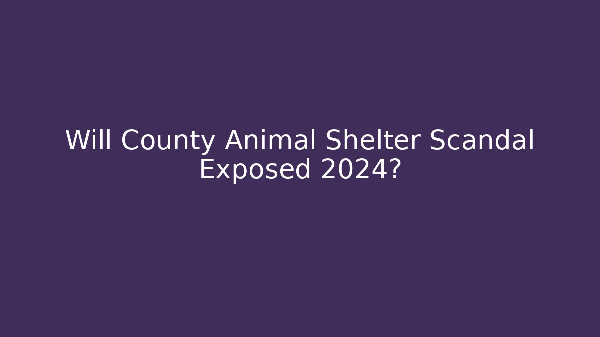 Will County Animal Shelter Scandal Exposed 2024?