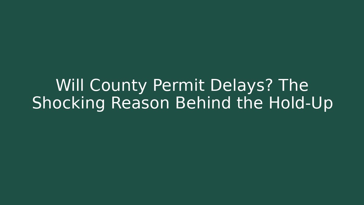 Will County Permit Delays? The Shocking Reason Behind the Hold-Up - Magmic