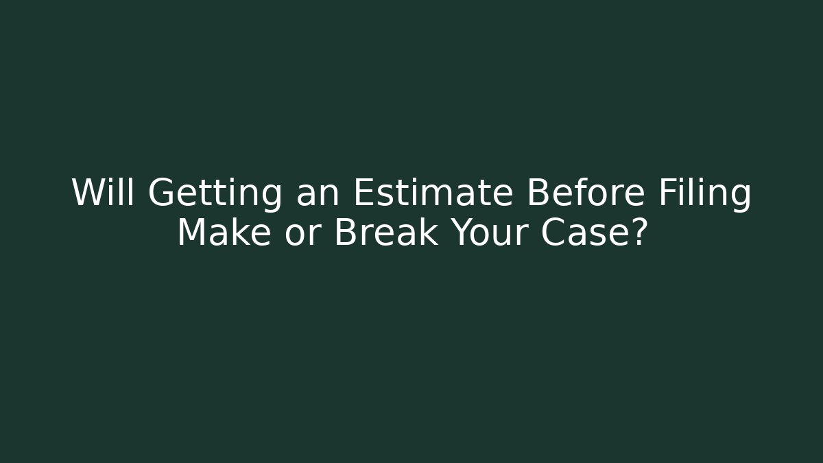 Will Getting an Estimate Before Filing Make or Break Your Case?