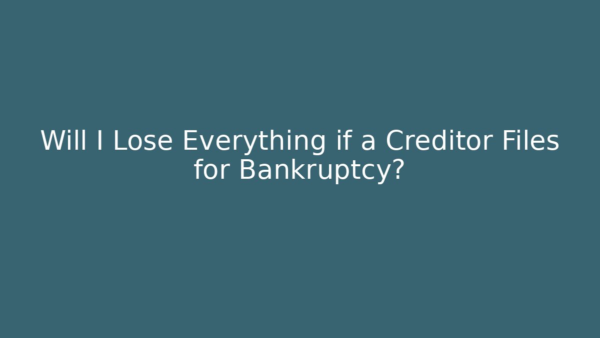 Will I Lose Everything if a Creditor Files for Bankruptcy?