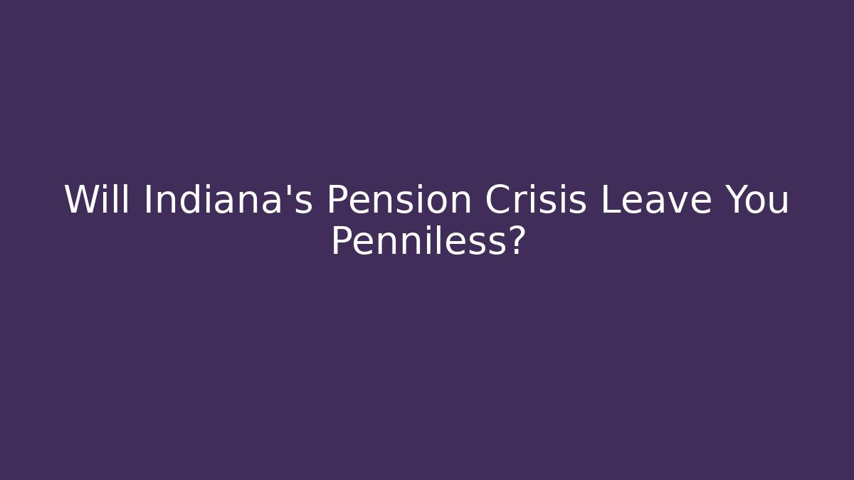 Will Indiana's Pension Crisis Leave You Penniless?